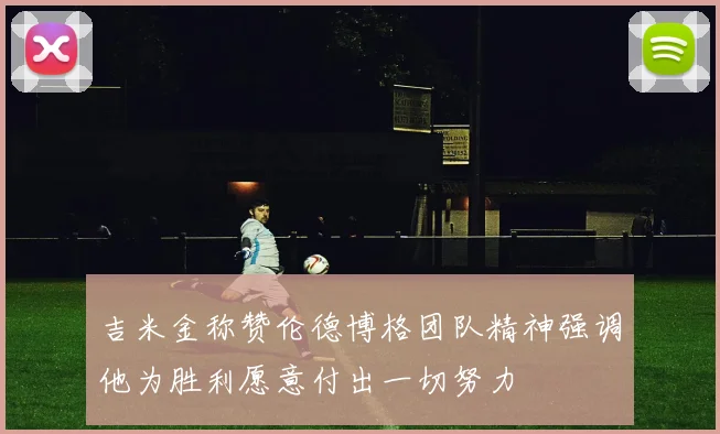 吉米金称赞伦德博格团队精神强调他为胜利愿意付出一切努力