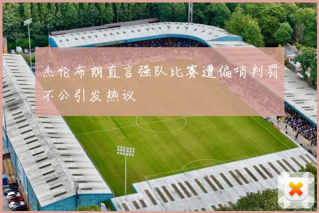 杰伦布朗直言强队比赛遭偏哨判罚不公引发热议