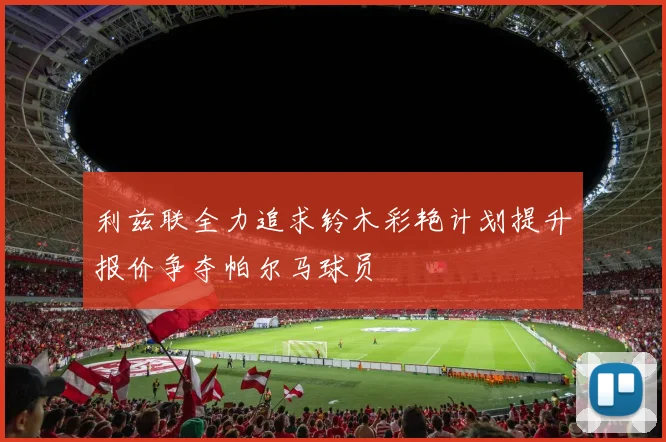 利兹联全力追求铃木彩艳计划提升报价争夺帕尔马球员