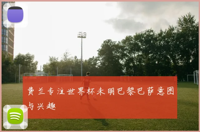 费兰专注世界杯未明巴黎巴萨意图与兴趣