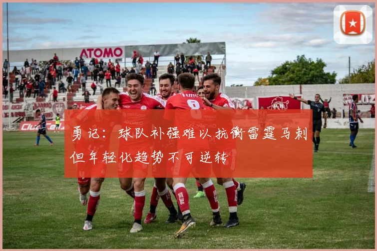勇记：球队补强难以抗衡雷霆马刺但年轻化趋势不可逆转