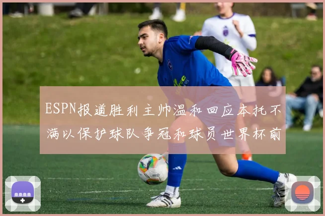 ESPN报道胜利主帅温和回应本托不满以保护球队争冠和球员世界杯前景