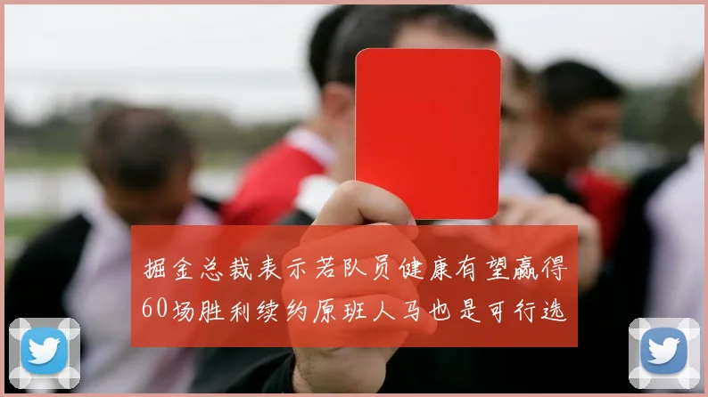 掘金总裁表示若队员健康有望赢得60场胜利续约原班人马也是可行选择