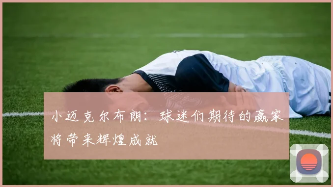 小迈克尔布朗：球迷们期待的赢家将带来辉煌成就
