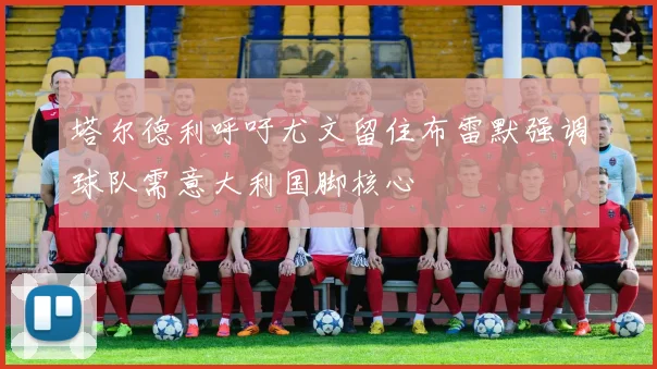 塔尔德利呼吁尤文留住布雷默强调球队需意大利国脚核心