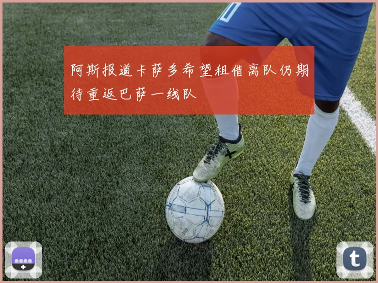 阿斯报道卡萨多希望租借离队仍期待重返巴萨一线队