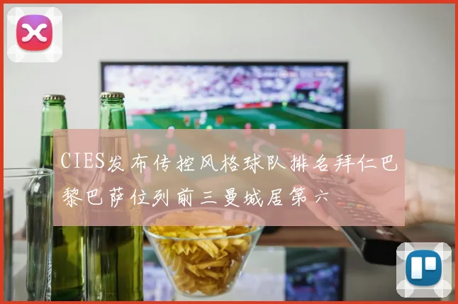 CIES发布传控风格球队排名拜仁巴黎巴萨位列前三曼城居第六