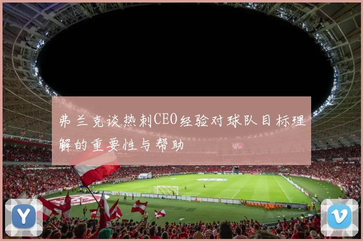 弗兰克谈热刺CEO经验对球队目标理解的重要性与帮助
