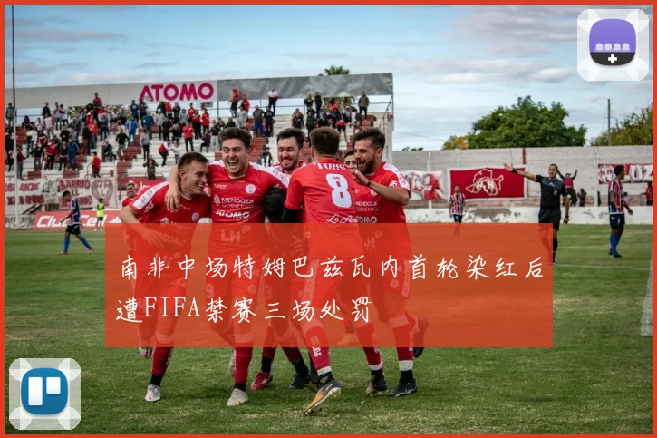 南非中场特姆巴兹瓦内首轮染红后遭FIFA禁赛三场处罚